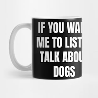 If you want me to listen talk about dogs Mug